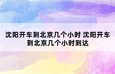 沈阳开车到北京几个小时 沈阳开车到北京几个小时到达